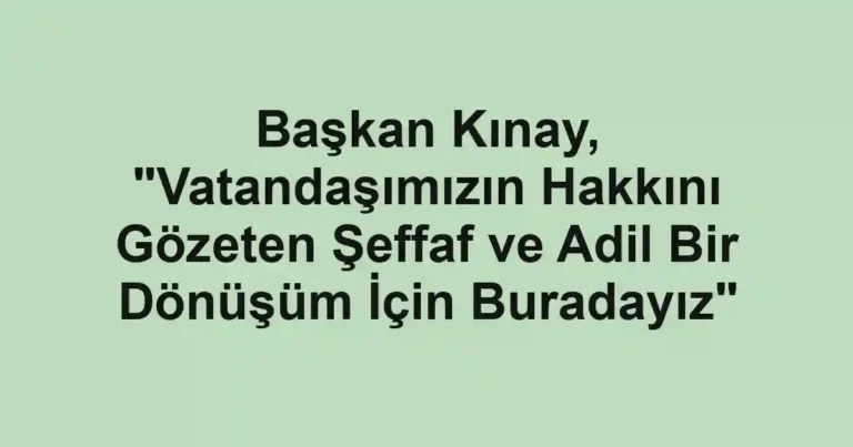 Başkan Kınay, "Vatandaşımızın Hakkını Gözeten Şeffaf ve Adil Bir Dönüşüm İçin Buradayız"