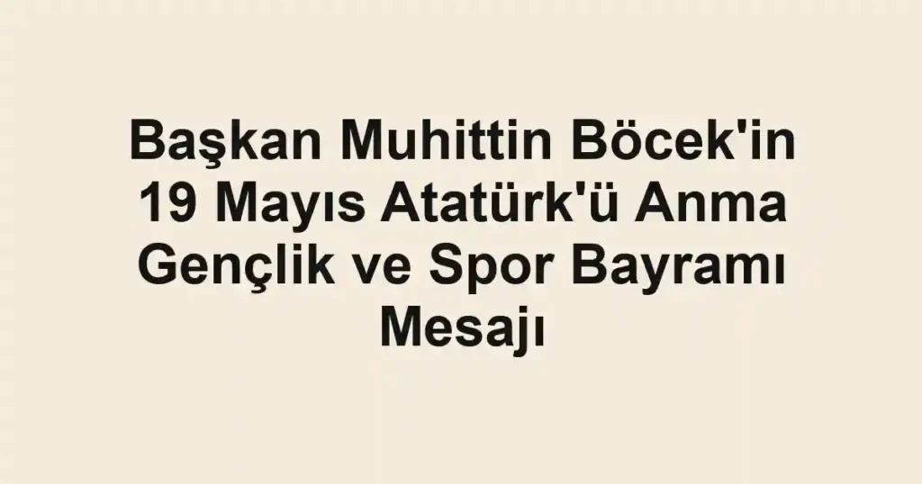 Başkan Muhittin Böcek'in 19 Mayıs Atatürk'ü Anma Gençlik ve Spor Bayramı Mesajı
