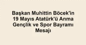 Başkan Muhittin Böcek'in 19 Mayıs Atatürk'ü Anma Gençlik ve Spor Bayramı Mesajı