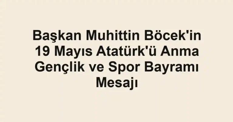 Başkan Muhittin Böcek'in 19 Mayıs Atatürk'ü Anma Gençlik ve Spor Bayramı Mesajı