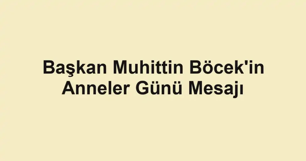 Başkan Muhittin Böcek'in Anneler Günü Mesajı