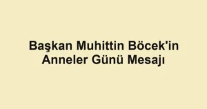 Başkan Muhittin Böcek'in Anneler Günü Mesajı