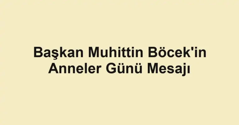 Başkan Muhittin Böcek'in Anneler Günü Mesajı
