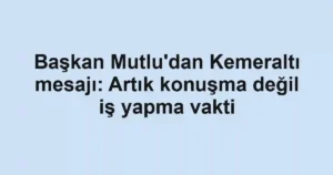 Başkan Mutlu'dan Kemeraltı mesajı: Artık konuşma değil iş yapma vakti