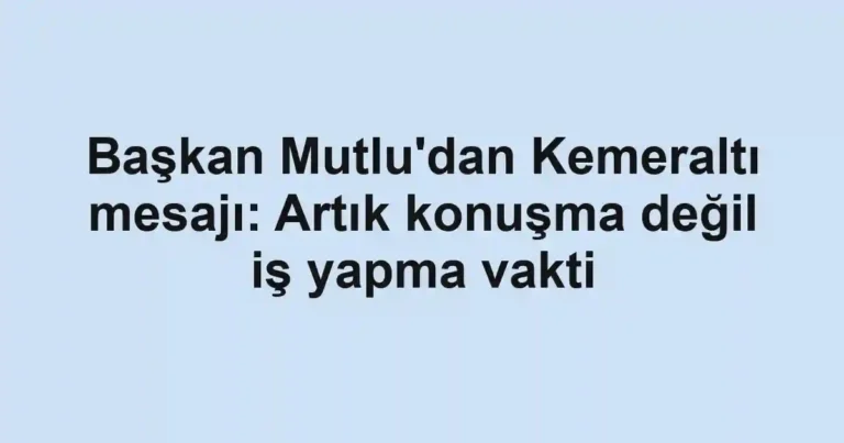 Başkan Mutlu'dan Kemeraltı mesajı: Artık konuşma değil iş yapma vakti