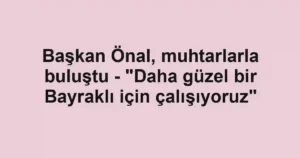 Başkan Önal, muhtarlarla buluştu - "Daha güzel bir Bayraklı için çalışıyoruz"