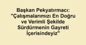 Başkan Pekyatırmacı: "Çalışmalarımızı En Doğru ve Verimli Şekilde Sürdürmenin Gayreti İçerisindeyiz"