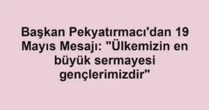 Başkan Pekyatırmacı'dan 19 Mayıs Mesajı: "Ülkemizin en büyük sermayesi gençlerimizdir"