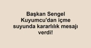Başkan Sengel Kuyumcu'dan içme suyunda kararlılık mesajı verdi!
