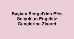 Başkan Sengel'den Efes Selçuk'un Engelsiz Gençlerine Ziyaret
