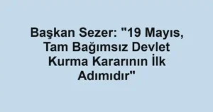 Başkan Sezer: "19 Mayıs, Tam Bağımsız Devlet Kurma Kararının İlk Adımıdır"