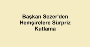 Başkan Sezer'den Hemşirelere Sürpriz Kutlama