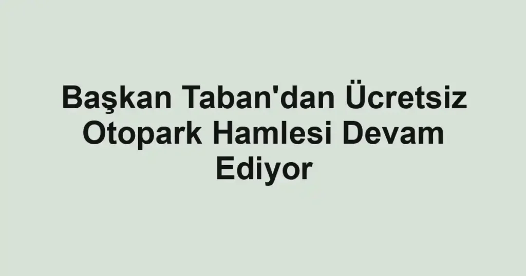 Başkan Taban'dan Ücretsiz Otopark Hamlesi Devam Ediyor