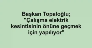 Başkan Topaloğlu; "Çalışma elektrik kesintisinin önüne geçmek için yapılıyor"