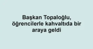 Başkan Topaloğlu, öğrencilerle kahvaltıda bir araya geldi
