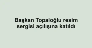 Başkan Topaloğlu resim sergisi açılışına katıldı