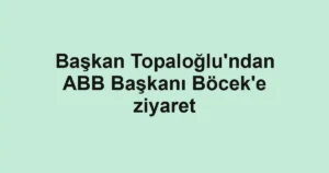 Başkan Topaloğlu'ndan ABB Başkanı Böcek'e ziyaret