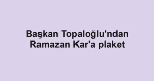 Başkan Topaloğlu'ndan Ramazan Kar'a plaket