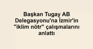 Başkan Tugay AB Delegasyonu'na İzmir'in "iklim nötr" çalışmalarını anlattı