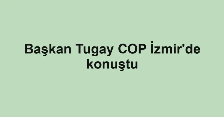 Başkan Tugay COP İzmir'de konuştu