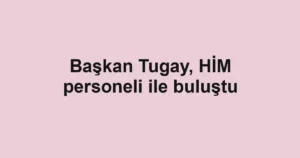 Başkan Tugay, HİM personeli ile buluştu