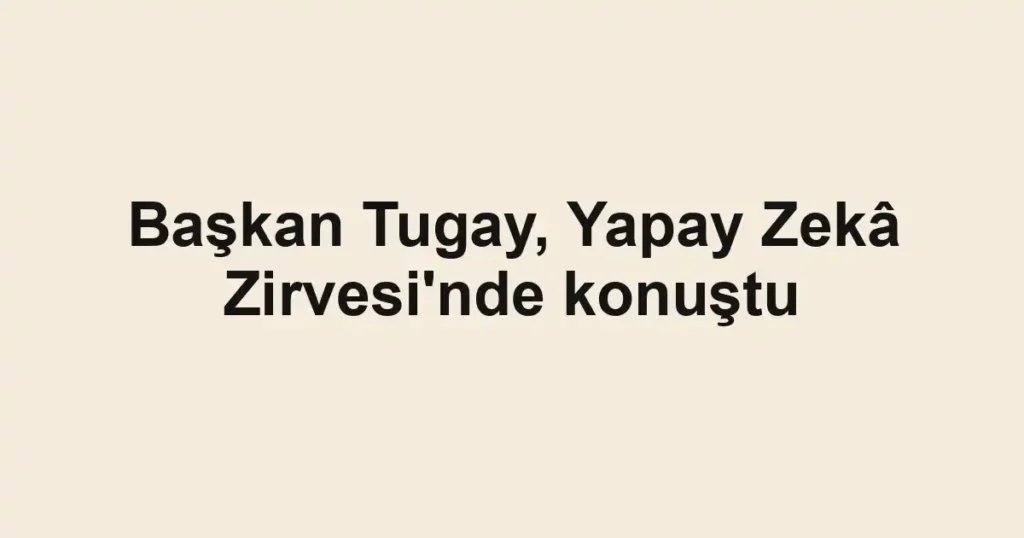 Başkan Tugay, Yapay Zekâ Zirvesi'nde konuştu