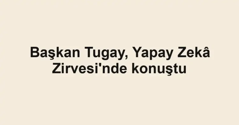 Başkan Tugay, Yapay Zekâ Zirvesi'nde konuştu