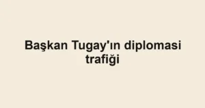 Başkan Tugay'ın diplomasi trafiği