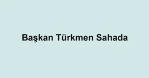Başkan Türkmen Sahada
