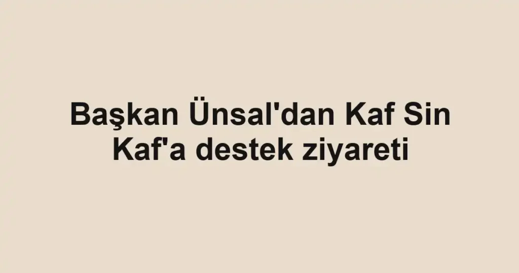 Başkan Ünsal'dan Kaf Sin Kaf'a destek ziyareti