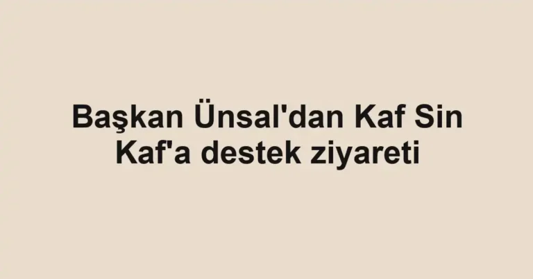 Başkan Ünsal'dan Kaf Sin Kaf'a destek ziyareti