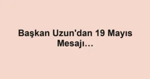 Başkan Uzun'dan 19 Mayıs Mesajı…