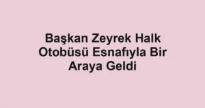 Başkan Zeyrek Halk Otobüsü Esnafıyla Bir Araya Geldi