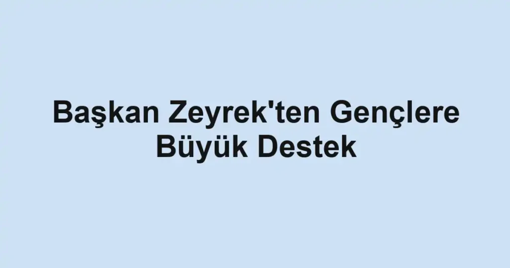 Başkan Zeyrek'ten Gençlere Büyük Destek