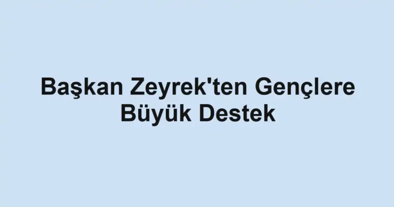 Başkan Zeyrek'ten Gençlere Büyük Destek
