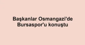 Başkanlar Osmangazi'de Bursaspor'u konuştu