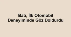 Batı, İlk Otomobil Deneyiminde Göz Doldurdu