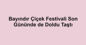 Bayındır Çiçek Festivali Son Gününde de Doldu Taştı