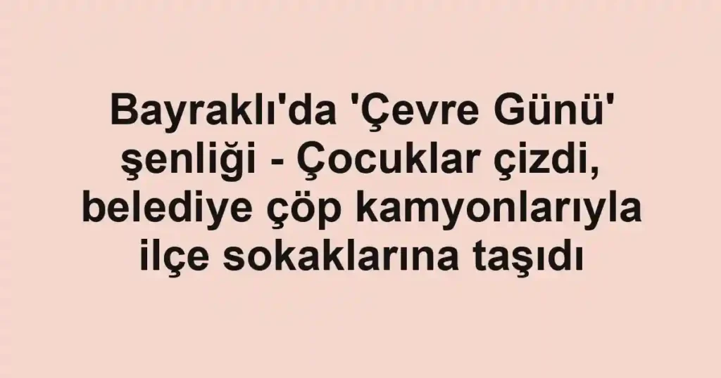 Bayraklı'da 'Çevre Günü' şenliği - Çocuklar çizdi, belediye çöp kamyonlarıyla ilçe sokaklarına taşıdı