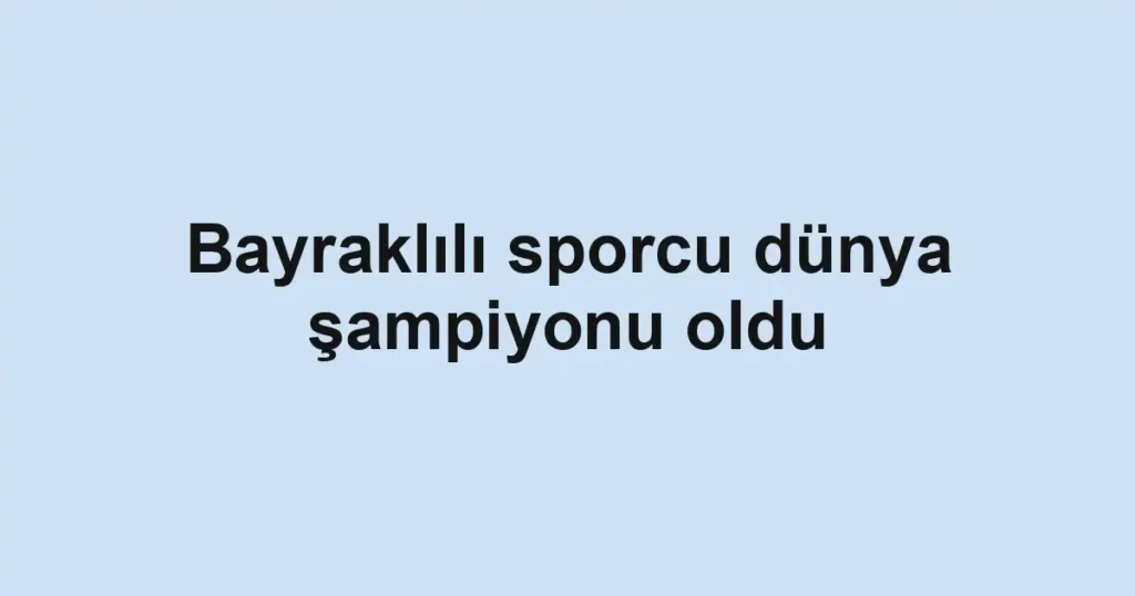 Bayraklılı sporcu dünya şampiyonu oldu