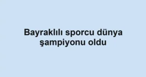 Bayraklılı sporcu dünya şampiyonu oldu