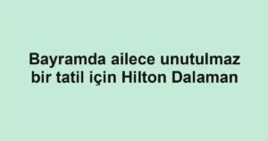 Bayramda ailece unutulmaz bir tatil için Hilton Dalaman