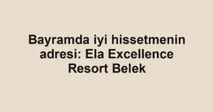 Bayramda iyi hissetmenin adresi: Ela Excellence Resort Belek