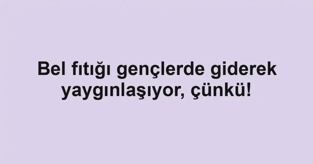 Bel fıtığı gençlerde giderek yaygınlaşıyor, çünkü!