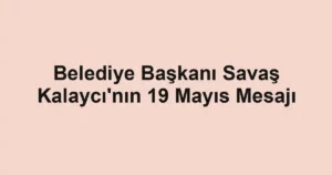 Belediye Başkanı Savaş Kalaycı'nın 19 Mayıs Mesajı