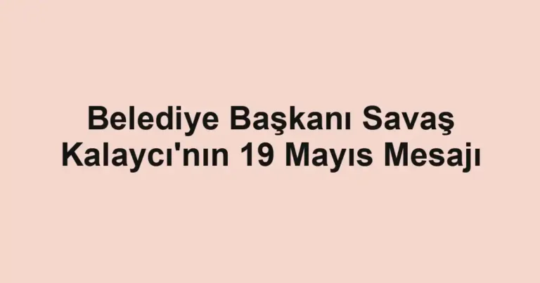 Belediye Başkanı Savaş Kalaycı'nın 19 Mayıs Mesajı