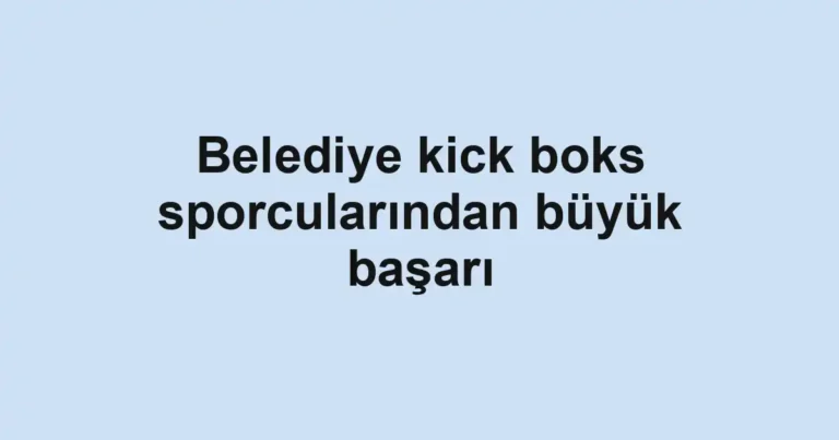 Belediye kick boks sporcularından büyük başarı