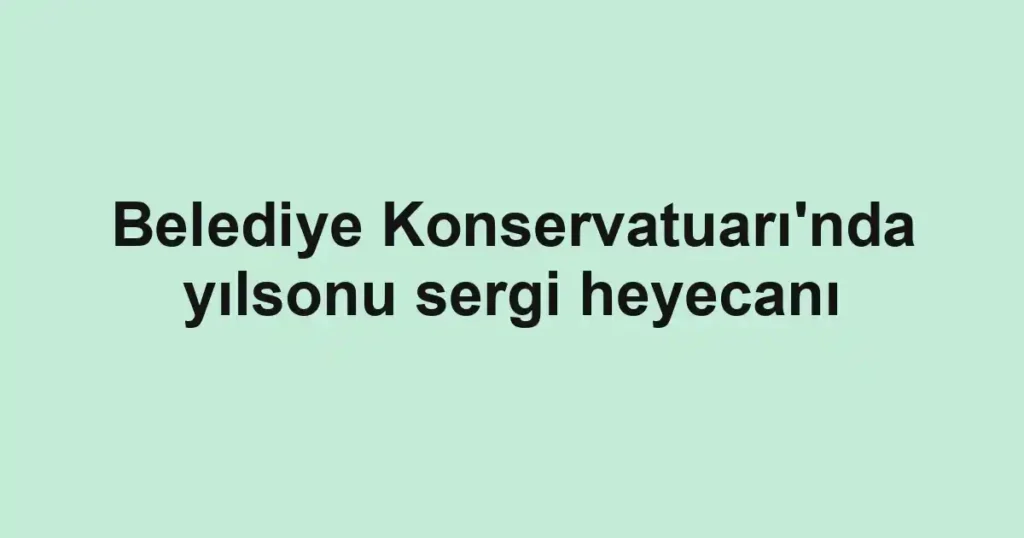 Belediye Konservatuarı'nda yılsonu sergi heyecanı