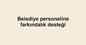 Belediye personeline farkındalık desteği