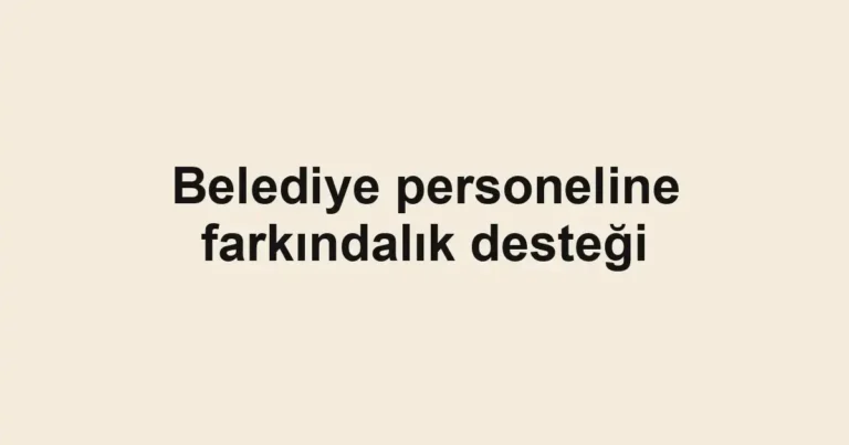 Belediye personeline farkındalık desteği